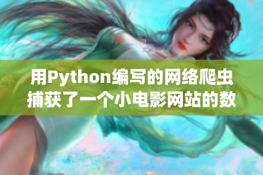 用Python編寫的網(wǎng)絡(luò)爬蟲捕獲了一個(gè)小電影網(wǎng)站的數(shù)據(jù)
