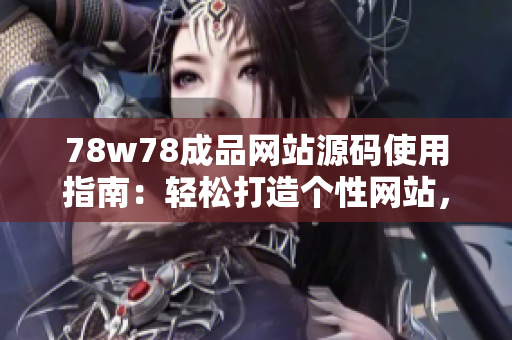 78w78成品網(wǎng)站源碼使用指南：輕松打造個(gè)性網(wǎng)站，讓創(chuàng)意無限發(fā)揮