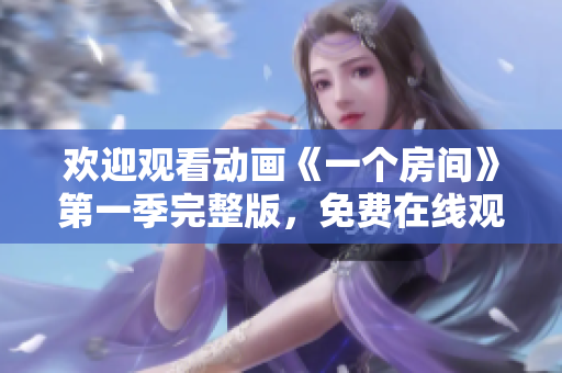 歡迎觀看動(dòng)畫《一個(gè)房間》第一季完整版，免費(fèi)在線觀看方式分享
