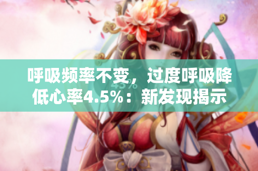呼吸頻率不變，過度呼吸降低心率4.5%：新發(fā)現(xiàn)揭示身體的神奇調(diào)節(jié)機(jī)制