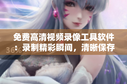 免費高清視頻錄像工具軟件：錄制精彩瞬間，清晰保存您的珍貴回憶