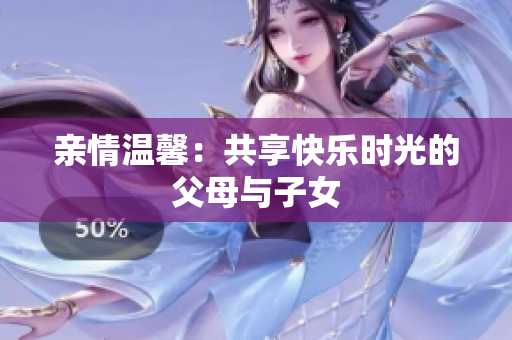 親情溫馨：共享快樂時(shí)光的父母與子女