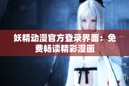 妖精動(dòng)漫官方登錄界面：免費(fèi)暢讀精彩漫畫
