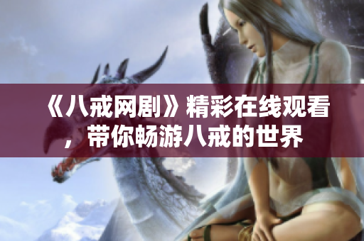 《八戒網(wǎng)劇》精彩在線觀看，帶你暢游八戒的世界