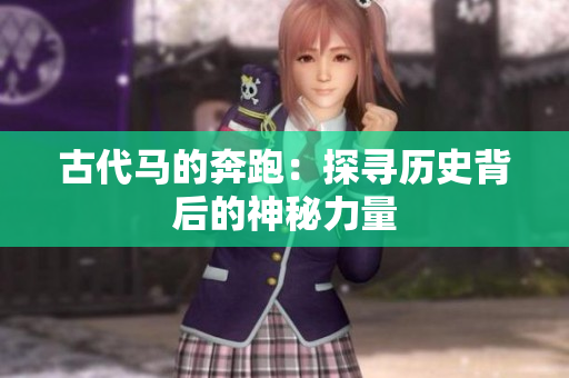 古代馬的奔跑：探尋歷史背后的神秘力量