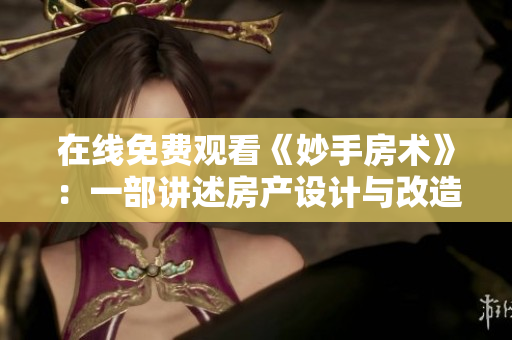 在線免費(fèi)觀看《妙手房術(shù)》：一部講述房產(chǎn)設(shè)計與改造的精彩節(jié)目