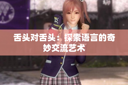 舌頭對舌頭：探索語言的奇妙交流藝術(shù)
