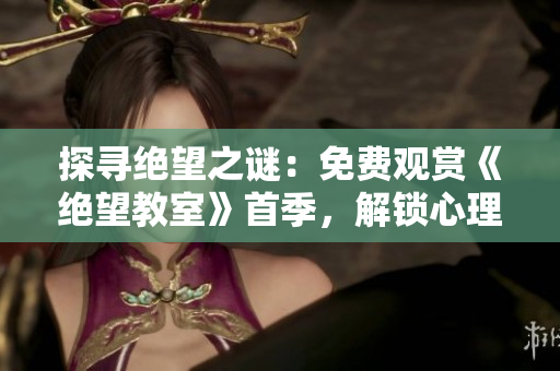 探尋絕望之謎：免費觀賞《絕望教室》首季，解鎖心理懸疑旅程