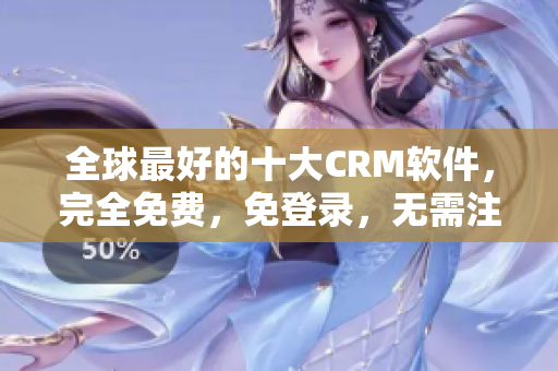 全球最好的十大CRM軟件，完全免費(fèi)，免登錄，無需注冊