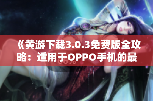 《黃游下載3.0.3免費(fèi)版全攻略：適用于OPPO手機(jī)的最新方法匯總》