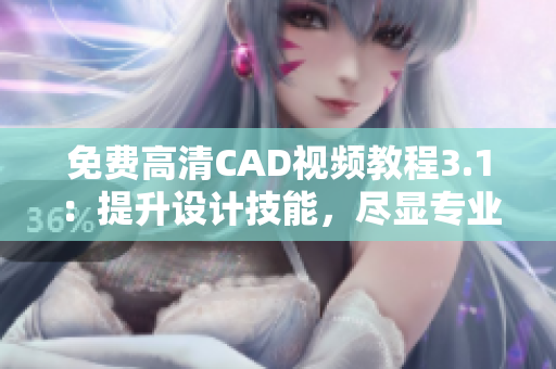 免費(fèi)高清CAD視頻教程3.1：提升設(shè)計技能，盡顯專業(yè)魅力