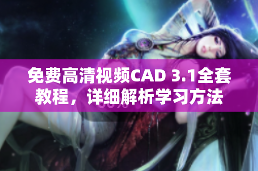 免費(fèi)高清視頻CAD 3.1全套教程，詳細(xì)解析學(xué)習(xí)方法