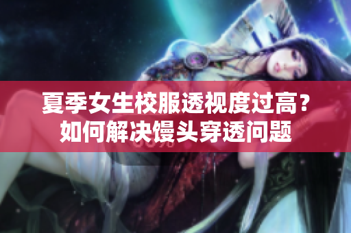 夏季女生校服透視度過高？如何解決饅頭穿透問題