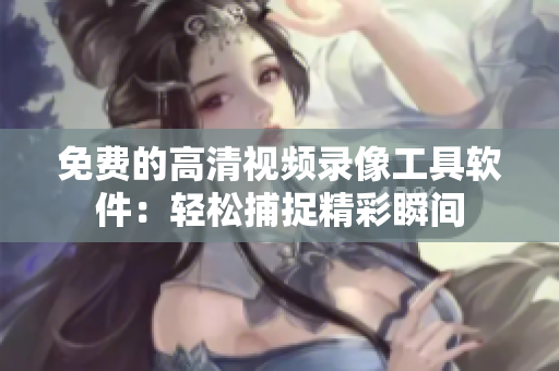 免費的高清視頻錄像工具軟件：輕松捕捉精彩瞬間