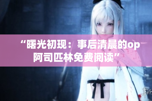 “曙光初現(xiàn)：事后清晨的op阿司匹林免費閱讀”