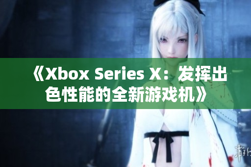 《Xbox Series X：發(fā)揮出色性能的全新游戲機》