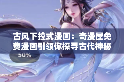 古風(fēng)下拉式漫畫：奇漫屋免費漫畫引領(lǐng)你探尋古代神秘世界