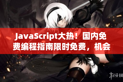 JavaScript大熱！國內(nèi)免費編程指南限時免費，機(jī)會不容錯過