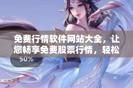 免費(fèi)行情軟件網(wǎng)站大全，讓您暢享免費(fèi)股票行情，輕松下載使用