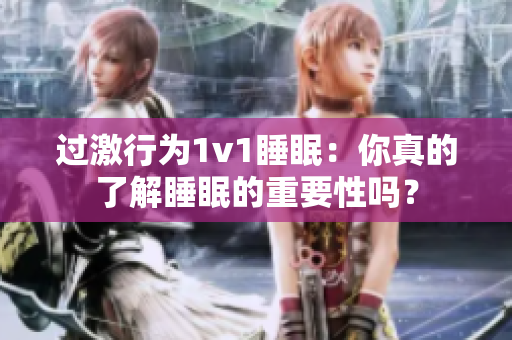 過(guò)激行為1v1睡眠：你真的了解睡眠的重要性嗎？