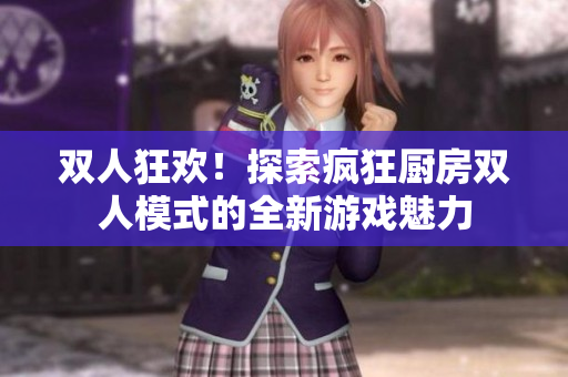 雙人狂歡！探索瘋狂廚房雙人模式的全新游戲魅力