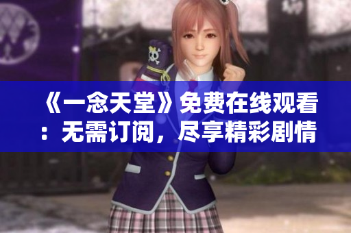 《一念天堂》免費在線觀看：無需訂閱，盡享精彩劇情