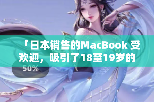 「日本銷售的MacBook 受歡迎，吸引了18至19歲的年輕人購(gòu)買」