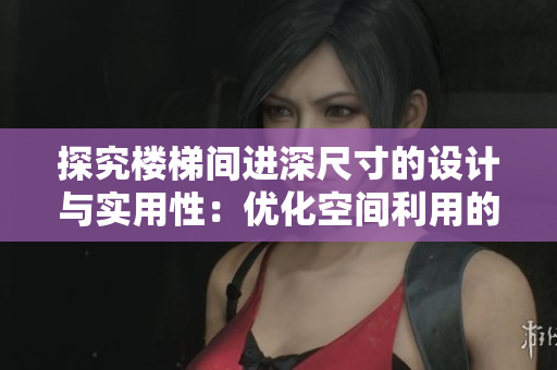 探究樓梯間進(jìn)深尺寸的設(shè)計(jì)與實(shí)用性：優(yōu)化空間利用的關(guān)鍵因素