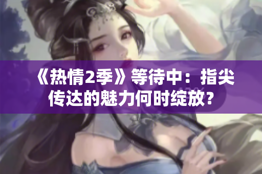 《熱情2季》等待中：指尖傳達(dá)的魅力何時(shí)綻放？