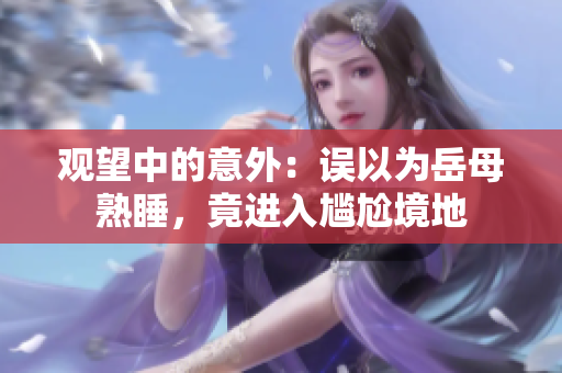 觀望中的意外：誤以為岳母熟睡，竟進入尷尬境地