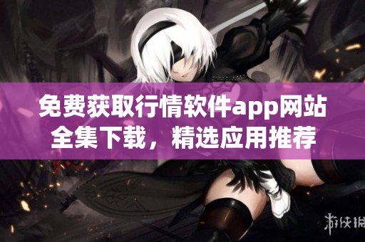 免費獲取行情軟件app網站全集下載，精選應用推薦