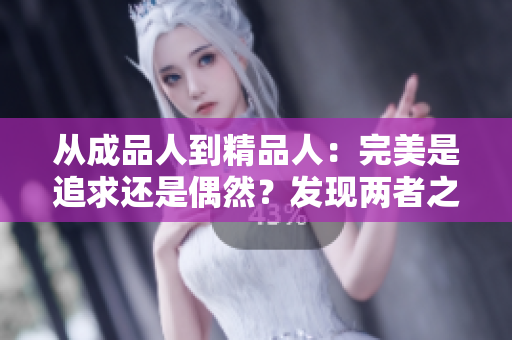 從成品人到精品人：完美是追求還是偶然？發(fā)現(xiàn)兩者之間的微妙差別