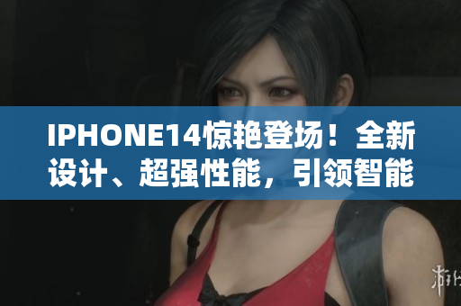 IPHONE14驚艷登場！全新設計、超強性能，引領智能手機新潮流