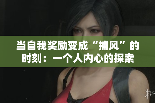 當自我獎勵變成“捕風”的時刻：一個人內心的探索