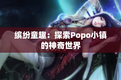 繽紛童趣：探索Popo小鎮(zhèn)的神奇世界
