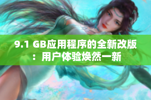 9.1 GB應(yīng)用程序的全新改版：用戶體驗煥然一新