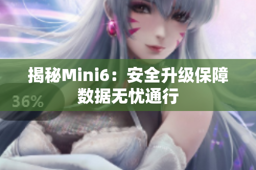 揭秘Mini6：安全升級保障數(shù)據(jù)無憂通行