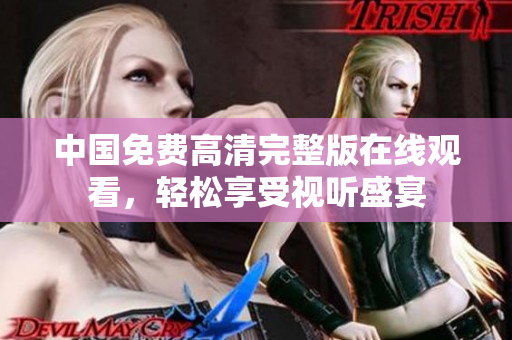 中國(guó)免費(fèi)高清完整版在線觀看，輕松享受視聽(tīng)盛宴