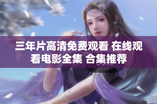 三年片高清免費(fèi)觀看 在線觀看電影全集 合集推薦