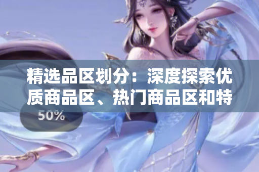 精選品區(qū)劃分：深度探索優(yōu)質商品區(qū)、熱門商品區(qū)和特色商品區(qū)