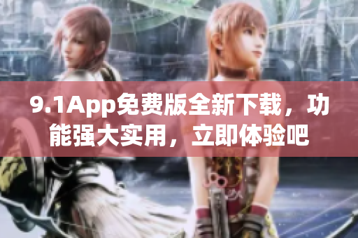 9.1App免費版全新下載，功能強大實用，立即體驗吧
