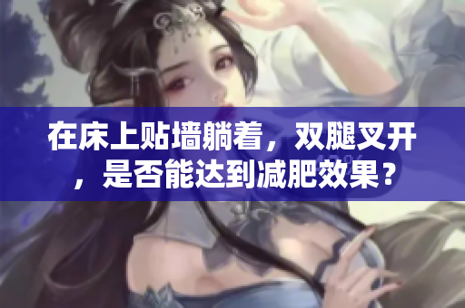 在床上貼墻躺著，雙腿叉開(kāi)，是否能達(dá)到減肥效果？