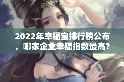 2022年幸福寶排行榜公布，哪家企業(yè)幸福指數(shù)最高？