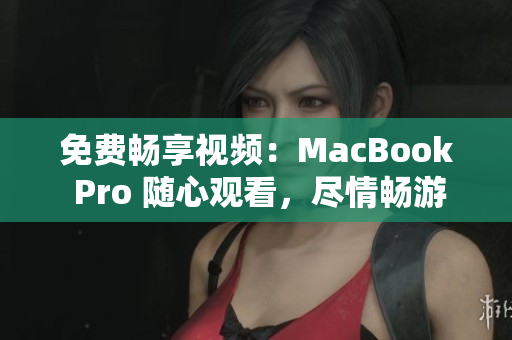免費暢享視頻：MacBook Pro 隨心觀看，盡情暢游