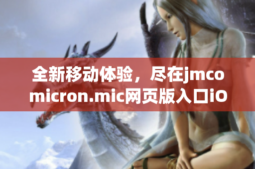 全新移動體驗，盡在jmcomicron.mic網(wǎng)頁版入口iOS應(yīng)用