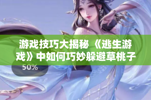 游戲技巧大揭秘 《逃生游戲》中如何巧妙躲避草桃子燈的親密接觸
