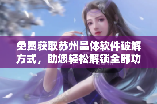免費(fèi)獲取蘇州晶體軟件破解方式，助您輕松解鎖全部功能