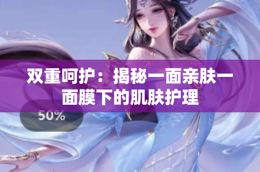 雙重呵護(hù)：揭秘一面親膚一面膜下的肌膚護(hù)理