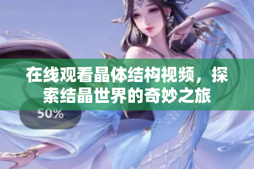 在線觀看晶體結(jié)構(gòu)視頻，探索結(jié)晶世界的奇妙之旅