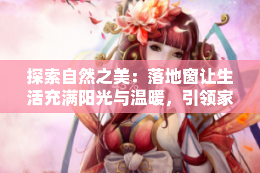 探索自然之美：落地窗讓生活充滿陽(yáng)光與溫暖，引領(lǐng)家居新潮流